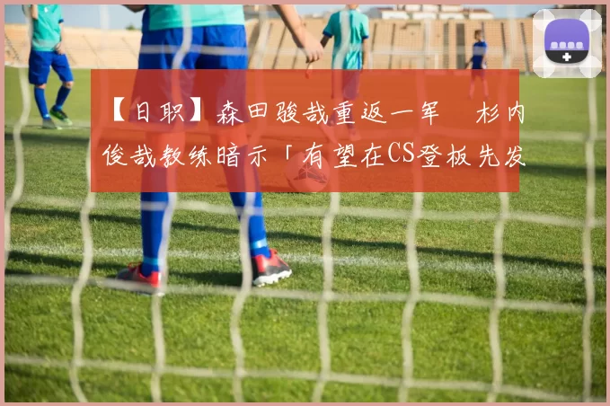 【日职】森田骏哉重返一军　杉内俊哉教练暗示「有望在CS登板先发」｜日本职棒
