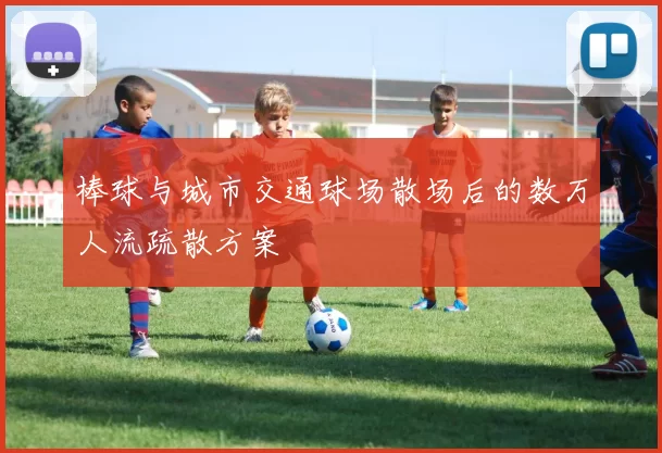 棒球与城市交通球场散场后的数万人流疏散方案