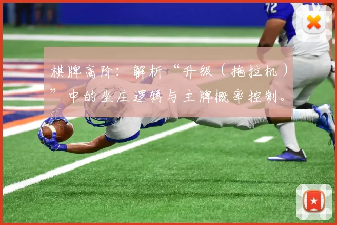 棋牌高阶：解析“升级（拖拉机）”中的坐庄逻辑与主牌概率控制。（进阶棋牌策略：拆解升级（拖拉机）的坐庄机制与主牌概率掌控）