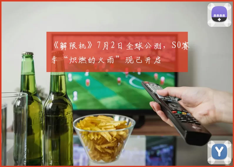 《解限机》7月2日全球公测，S0赛季“炽燃的火雨”现已开启